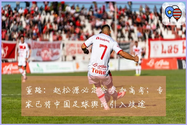 董路：赵松源必定会参加高考；专家已将中国足球舆论引入歧途