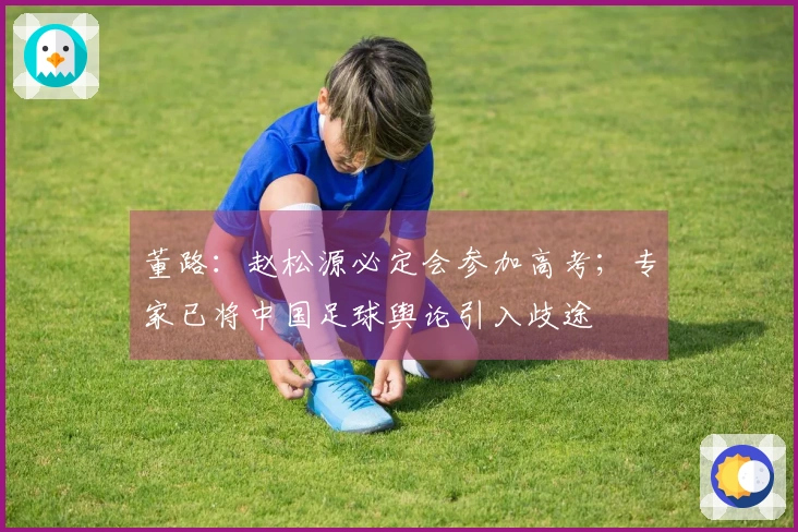 董路：赵松源必定会参加高考；专家已将中国足球舆论引入歧途